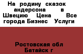 На  родину  сказок    андерсона  .....в  Швецию  › Цена ­ 1 - Все города Бизнес » Услуги   . Ростовская обл.,Батайск г.